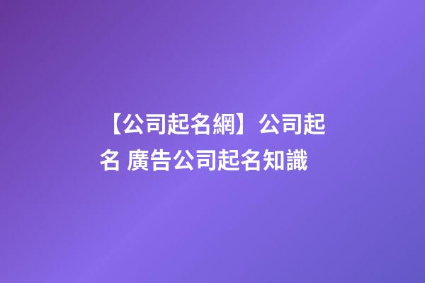 【公司起名網】公司起名 廣告公司起名知識-第1張-公司起名-玄機派